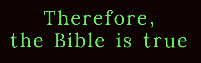 Therefore, the Bible is True